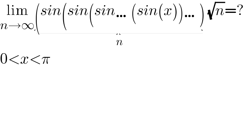 lim_(n→∞) (sin(sin(sin…(sin(x))…)_(n)  (√n)=?  0<x<π  