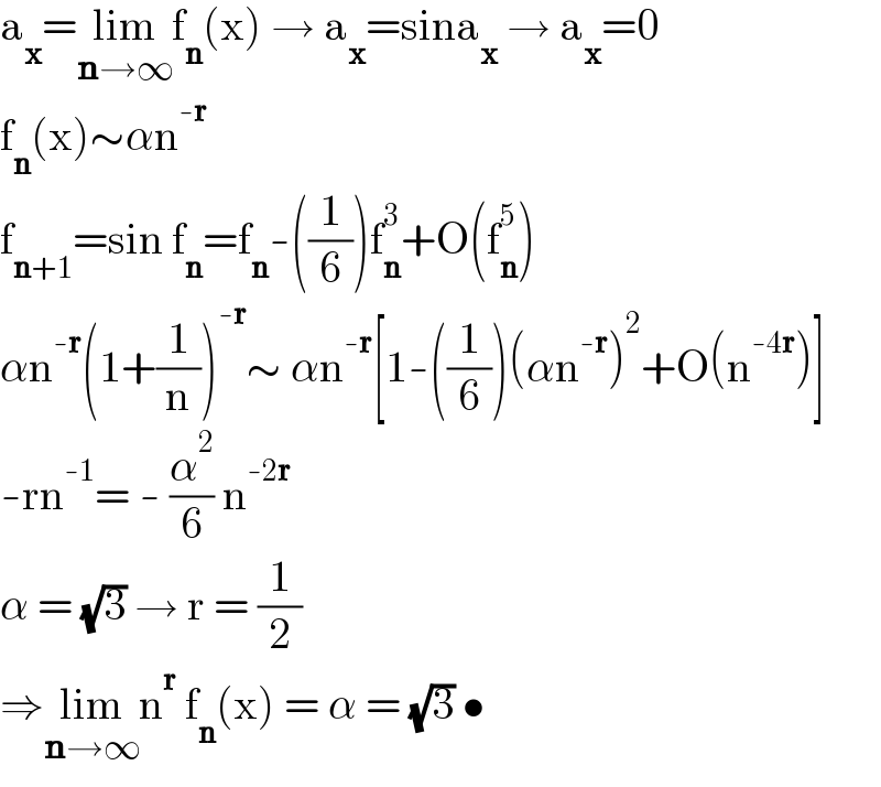 a_x =lim_(n→∞) f_n (x) → a_x =sina_x  → a_x =0  f_n (x)∼αn^(-r)   f_(n+1) =sin f_n =f_n -((1/6))f_n ^3 +O(f_n ^5 )  αn^(-r) (1+(1/n))^(-r) ∼ αn^(-r) [1-((1/6))(αn^(-r) )^2 +O(n^(-4r) )]  -rn^(-1) = - (α^2 /6) n^(-2r)   α = (√3) → r = (1/2)  ⇒lim_(n→∞) n^r  f_n (x) = α = (√3) •  