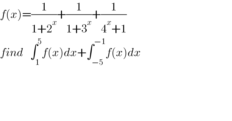 f(x)=(1/(1+2^x ))+(1/(1+3^x ))+(1/(4^x +1))    find   ∫_1 ^5 f(x)dx+∫_(−5) ^(−1) f(x)dx  