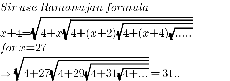 Sir use Ramanujan formula  x+4=(√(4+x(√(4+(x+2)(√(4+(x+4)(√(.....))))))))  for x=27  ⇒ (√(4+27(√(4+29(√(4+31(√(4+...)))))))) = 31..  