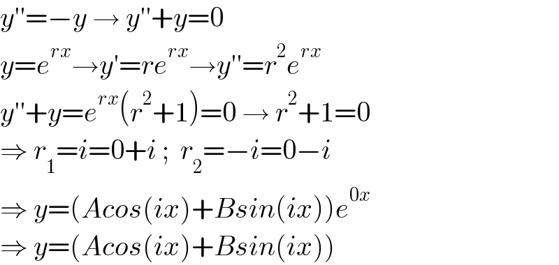 y′′=−y → y′′+y=0   y=e^(rx) →y′=re^(rx) →y′′=r^2 e^(rx)   y′′+y=e^(rx) (r^2 +1)=0 → r^2 +1=0  ⇒ r_1 =i=0+i ;  r_2 =−i=0−i  ⇒ y=(Acos(ix)+Bsin(ix))e^(0x)   ⇒ y=(Acos(ix)+Bsin(ix))  