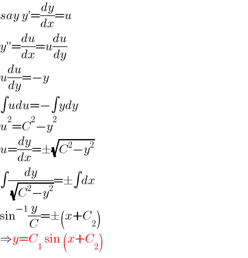 say y′=(dy/dx)=u  y′′=(du/dx)=u(du/dy)  u(du/dy)=−y  ∫udu=−∫ydy  u^2 =C^2 −y^2   u=(dy/dx)=±(√(C^2 −y^2 ))  ∫(dy/( (√(C^2 −y^2 ))))=±∫dx  sin^(−1) (y/C)=±(x+C_2 )  ⇒y=C_1  sin (x+C_2 )  