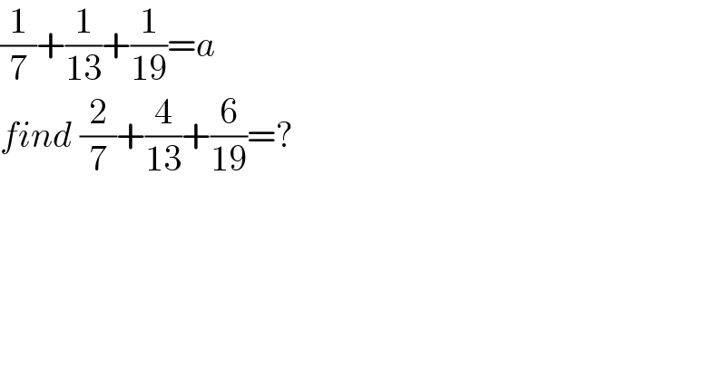 (1/7)+(1/(13))+(1/(19))=a  find (2/7)+(4/(13))+(6/(19))=?  