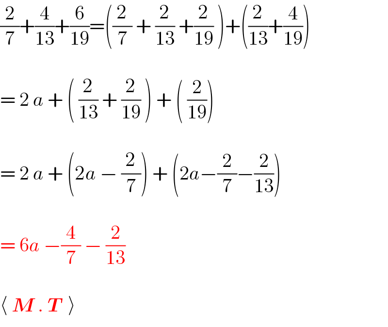 (2/7)+(4/(13))+(6/(19))=((2/7) + (2/(13)) +(2/(19)) )+((2/(13))+(4/(19)))    = 2 a + ( (2/(13)) + (2/(19)) ) + ( (2/(19)))    = 2 a + (2a − (2/7)) + (2a−(2/7)−(2/(13)))    = 6a −(4/7) − (2/(13))    ⟨ M . T  ⟩  