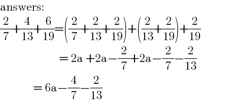 answers:  (2/7)+(4/(13))+(6/(19))=((2/7)+(2/(13))+(2/(19)))+((2/(13))+(2/(19)))+(2/(19))                           = 2a +2a−(2/7)+2a−(2/7)−(2/(13))                = 6a−(4/7)−(2/(13))  