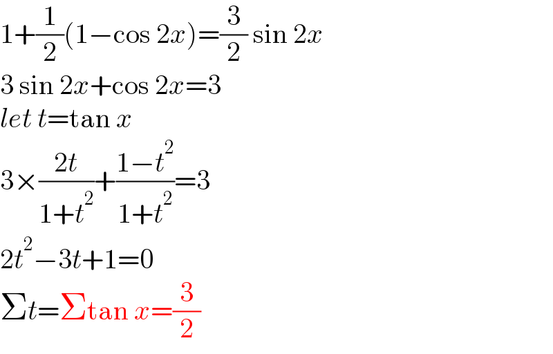 1+(1/2)(1−cos 2x)=(3/2) sin 2x  3 sin 2x+cos 2x=3  let t=tan x  3×((2t)/(1+t^2 ))+((1−t^2 )/(1+t^2 ))=3  2t^2 −3t+1=0  Σt=Σtan x=(3/2)  