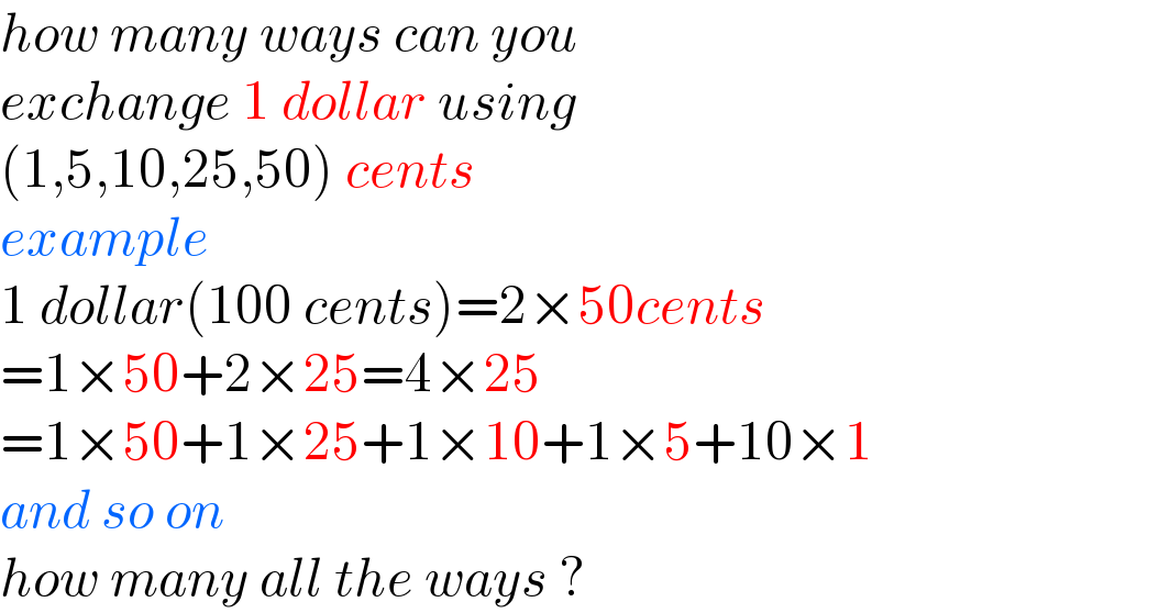how many ways can you  exchange 1 dollar using  (1,5,10,25,50) cents  example  1 dollar(100 cents)=2×50cents  =1×50+2×25=4×25  =1×50+1×25+1×10+1×5+10×1  and so on  how many all the ways ?  
