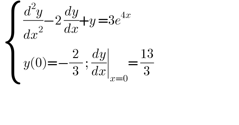   { (((d^2 y/dx^2 )−2 (dy/dx)+y =3e^(4x) )),((y(0)=−(2/3) ; (dy/dx)∣_(x=0) = ((13)/3))) :}   