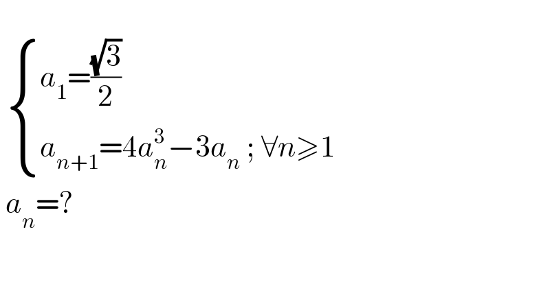     { ((a_1 =((√3)/2))),((a_(n+1) =4a_n ^3 −3a_n  ; ∀n≥1)) :}   a_n =?  