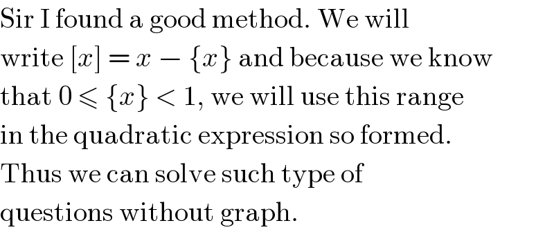 Sir I found a good method. We will  write [x] = x − {x} and because we know  that 0 ≤ {x} < 1, we will use this range  in the quadratic expression so formed.  Thus we can solve such type of  questions without graph.  
