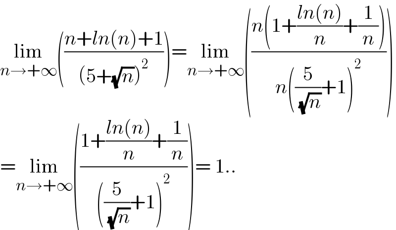 lim_(n→+∞) (((n+ln(n)+1)/((5+(√n))^2 )))=lim_(n→+∞) (((n(1+((ln(n))/n)+(1/n)))/(n((5/( (√n)))+1)^2 )))  =lim_(n→+∞) (((1+((ln(n))/n)+(1/n))/(((5/( (√n)))+1)^2 )))= 1..  