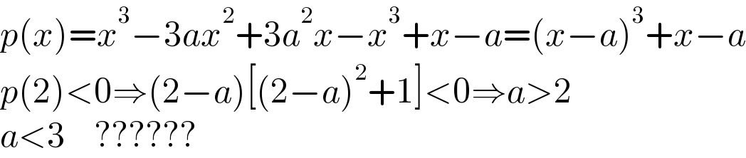 p(x)=x^3 −3ax^2 +3a^2 x−x^3 +x−a=(x−a)^3 +x−a  p(2)<0⇒(2−a)[(2−a)^2 +1]<0⇒a>2  a<3    ??????  