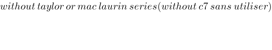 without taylor or mac laurin series(without c7 sans utiliser)    