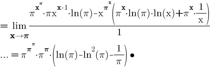 = lim_(x→𝛑) ((π^x^𝛑  ∙πx^(x-1) ∙ln(π)-x^𝛑^x  (π^x ∙ln(π)∙ln(x)+π^x ∙(1/x)))/1)  ... = π^𝛑^𝛑  ∙π^𝛑 ∙(ln(π)-ln^2 (π)-(1/π)) •  
