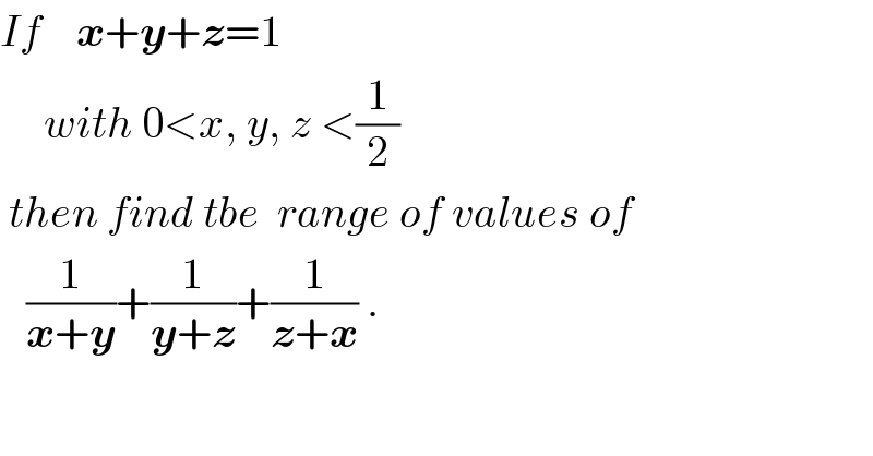 If    x+y+z=1       with 0<x, y, z <(1/2)   then find tbe  range of values of     (1/(x+y))+(1/(y+z))+(1/(z+x)) .  