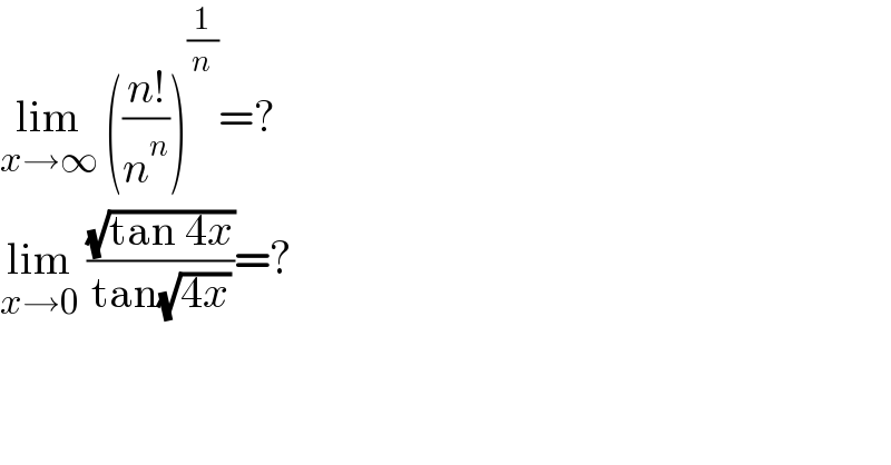lim_(x→∞)  (((n!)/n^n ))^(1/n) =?  lim_(x→0)  ((√(tan 4x))/(tan(√(4x))))=?  
