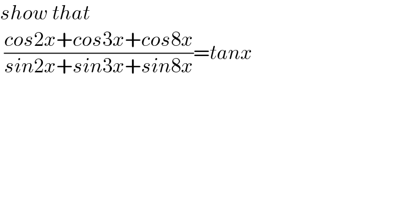 show that   ((cos2x+cos3x+cos8x)/(sin2x+sin3x+sin8x))=tanx  