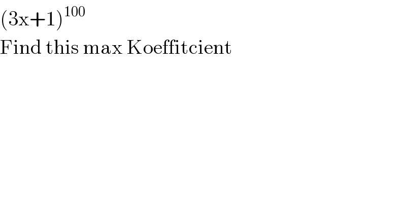 (3x+1)^(100)     Find this max Koeffitcient  