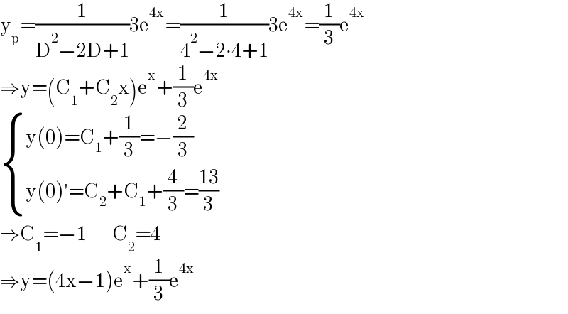 y_p =(1/(D^2 −2D+1))3e^(4x) =(1/(4^2 −2∙4+1))3e^(4x) =(1/3)e^(4x)   ⇒y=(C_1 +C_2 x)e^x +(1/3)e^(4x)    { ((y(0)=C_1 +(1/3)=−(2/3))),((y(0)′=C_2 +C_1 +(4/3)=((13)/3))) :}  ⇒C_1 =−1         C_2 =4  ⇒y=(4x−1)e^x +(1/3)e^(4x)   
