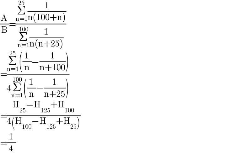 (A/B)=((Σ_(n=1) ^(25) (1/(n(100+n))))/(Σ_(n=1) ^(100) (1/(n(n+25)))))  =((Σ_(n=1) ^(25) ((1/n)−(1/(n+100))))/(4Σ_(n=1) ^(100) ((1/n)−(1/(n+25)))))  =((H_(25) −H_(125) +H_(100) )/(4(H_(100) −H_(125) +H_(25) )))  =(1/4)  