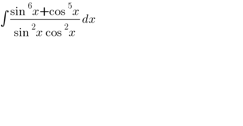 ∫ ((sin^6 x+cos^5 x)/(sin^2 x cos^2 x)) dx  
