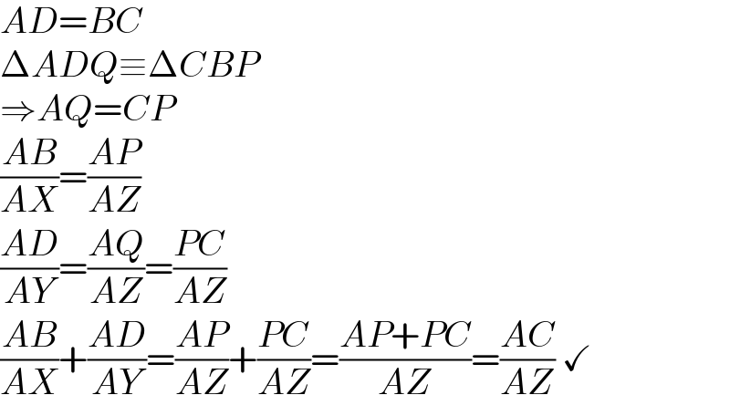 AD=BC  ΔADQ≡ΔCBP  ⇒AQ=CP  ((AB)/(AX))=((AP)/(AZ))  ((AD)/(AY))=((AQ)/(AZ))=((PC)/(AZ))  ((AB)/(AX))+((AD)/(AY))=((AP)/(AZ))+((PC)/(AZ))=((AP+PC)/(AZ))=((AC)/(AZ)) ✓  