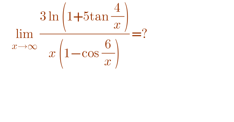      lim_(x→∞)  ((3 ln (1+5tan (4/x)))/(x (1−cos (6/x)))) =?  