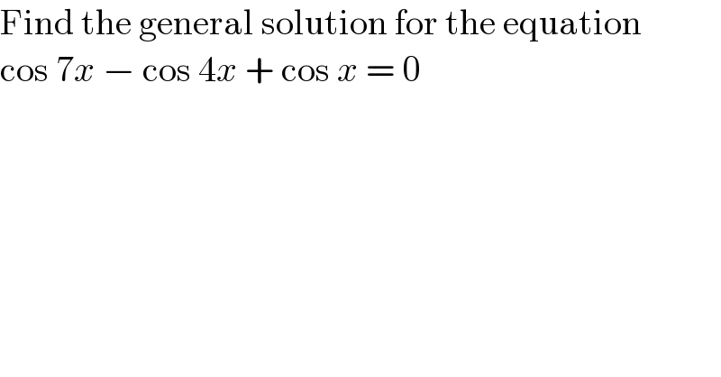Find the general solution for the equation  cos 7x − cos 4x + cos x = 0  