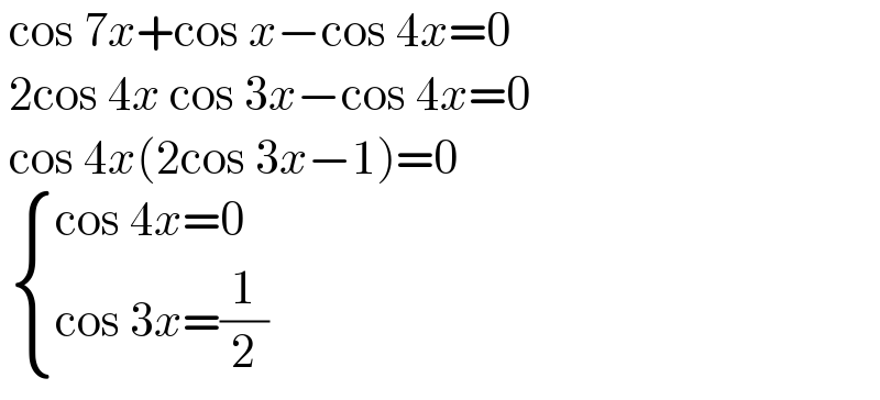  cos 7x+cos x−cos 4x=0   2cos 4x cos 3x−cos 4x=0   cos 4x(2cos 3x−1)=0    { ((cos 4x=0)),((cos 3x=(1/2))) :}  