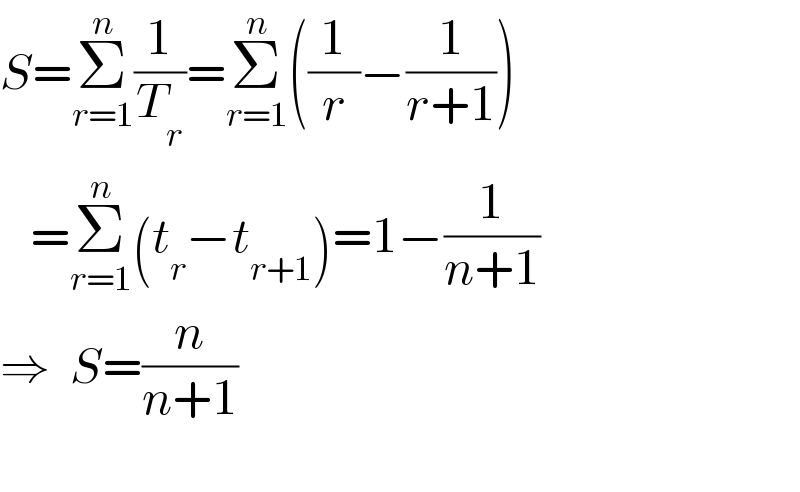 S=Σ_(r=1) ^n (1/T_r )=Σ_(r=1) ^n ((1/r)−(1/(r+1)))     =Σ_(r=1) ^n (t_r −t_(r+1) )=1−(1/(n+1))  ⇒  S=(n/(n+1))    