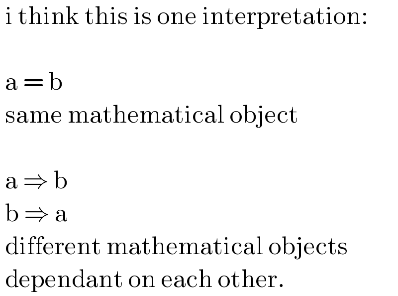  i think this is one interpretation:        a = b   same mathematical object        a ⇒ b   b ⇒ a   different mathematical objects       dependant on each other.  