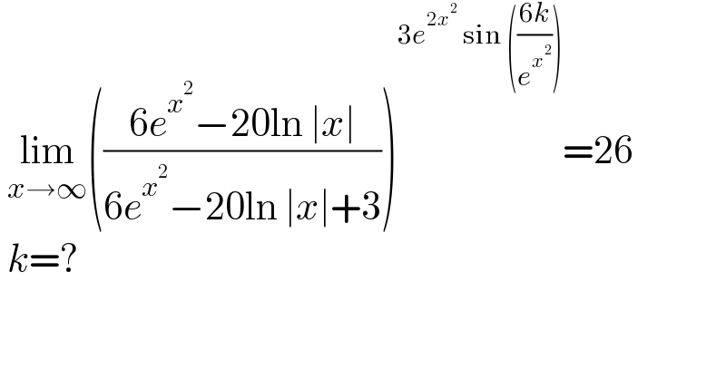  lim_(x→∞) (((6e^x^2  −20ln ∣x∣)/(6e^x^2  −20ln ∣x∣+3)))^(3e^(2x^2 )  sin (((6k)/e^x^2  ))) =26   k=?    