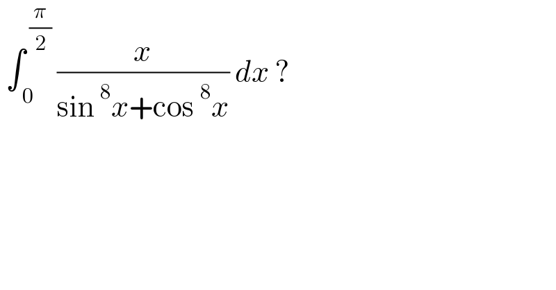  ∫_( 0) ^( (π/2))  (x/(sin^8 x+cos^8 x)) dx ?  