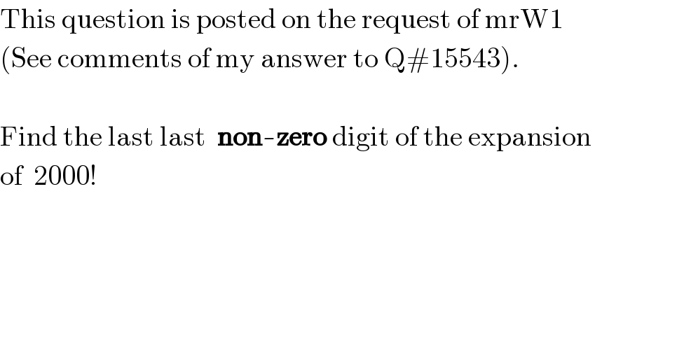 This question is posted on the request of mrW1                          (See comments of my answer to Q#15543).    Find the last last  non-zero digit of the expansion  of  2000!  