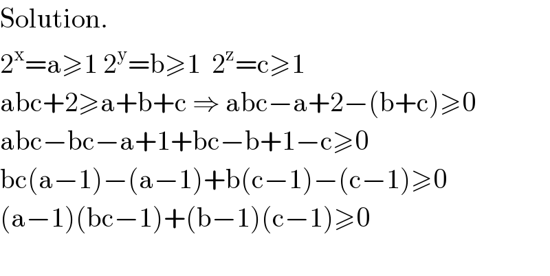 Solution.  2^x =a≥1 2^y =b≥1  2^z =c≥1  abc+2≥a+b+c ⇒ abc−a+2−(b+c)≥0  abc−bc−a+1+bc−b+1−c≥0  bc(a−1)−(a−1)+b(c−1)−(c−1)≥0  (a−1)(bc−1)+(b−1)(c−1)≥0    