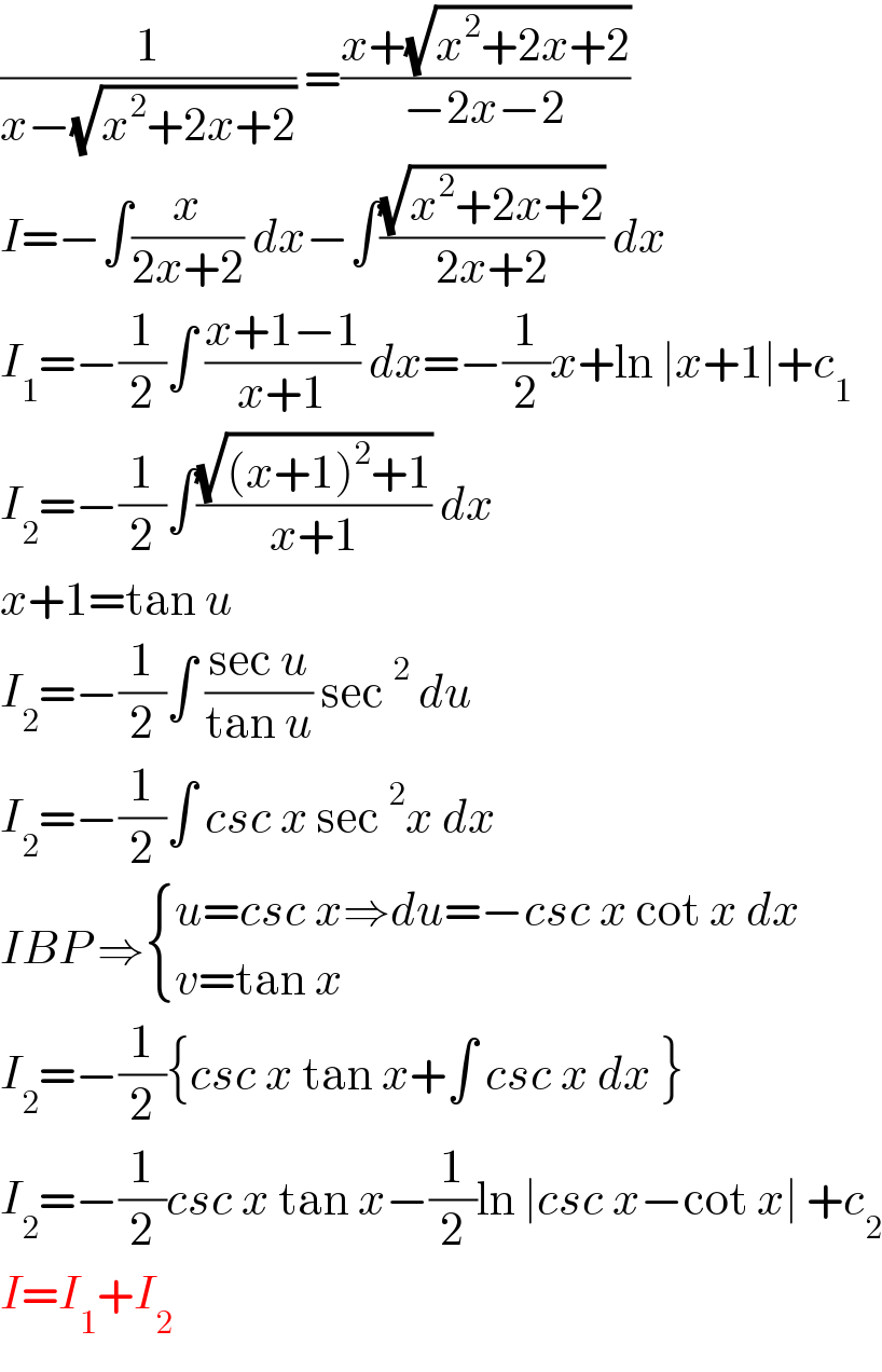 (1/(x−(√(x^2 +2x+2)))) =((x+(√(x^2 +2x+2)))/(−2x−2))  I=−∫(x/(2x+2)) dx−∫((√(x^2 +2x+2))/(2x+2)) dx  I_1 =−(1/2)∫ ((x+1−1)/(x+1)) dx=−(1/2)x+ln ∣x+1∣+c_1   I_2 =−(1/2)∫((√((x+1)^2 +1))/(x+1)) dx  x+1=tan u  I_2 =−(1/2)∫ ((sec u)/(tan u)) sec^2  du  I_2 =−(1/2)∫ csc x sec^2 x dx  IBP ⇒ { ((u=csc x⇒du=−csc x cot x dx)),((v=tan x)) :}  I_2 =−(1/2){csc x tan x+∫ csc x dx }  I_2 =−(1/2)csc x tan x−(1/2)ln ∣csc x−cot x∣ +c_2   I=I_1 +I_2   