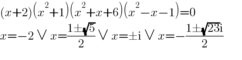 (x+2)(x^2 +1)(x^2 +x+6)(x^2 −x−1)=0  x=−2 ∨ x=((1±(√5))/2) ∨ x=±i ∨ x=−((1±(√(23))i)/2)  