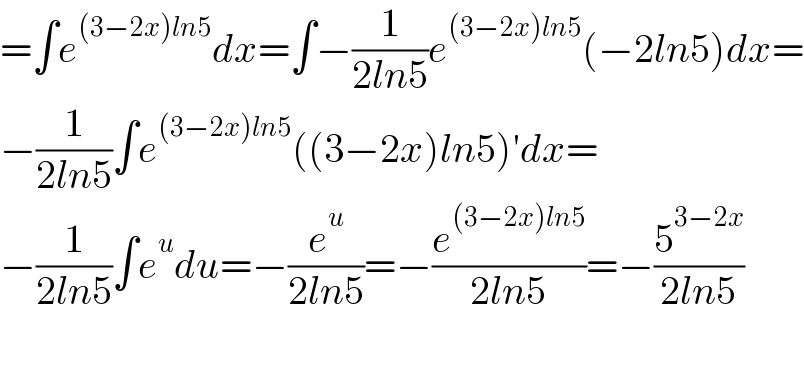 =∫e^((3−2x)ln5) dx=∫−(1/(2ln5))e^((3−2x)ln5) (−2ln5)dx=  −(1/(2ln5))∫e^((3−2x)ln5) ((3−2x)ln5)′dx=  −(1/(2ln5))∫e^u du=−(e^u /(2ln5))=−(e^((3−2x)ln5) /(2ln5))=−(5^(3−2x) /(2ln5))    
