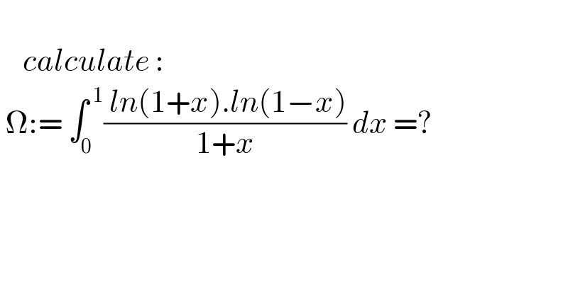       calculate :   Ω:= ∫_(0 ) ^( 1) (( ln(1+x).ln(1−x))/(1+x)) dx =?        