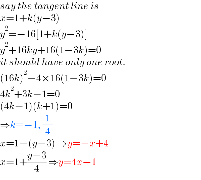 say the tangent line is  x=1+k(y−3)  y^2 =−16[1+k(y−3)]  y^2 +16ky+16(1−3k)=0  it should have only one root.  (16k)^2 −4×16(1−3k)=0  4k^2 +3k−1=0  (4k−1)(k+1)=0  ⇒k=−1, (1/4)  x=1−(y−3) ⇒y=−x+4  x=1+((y−3)/4) ⇒y=4x−1  