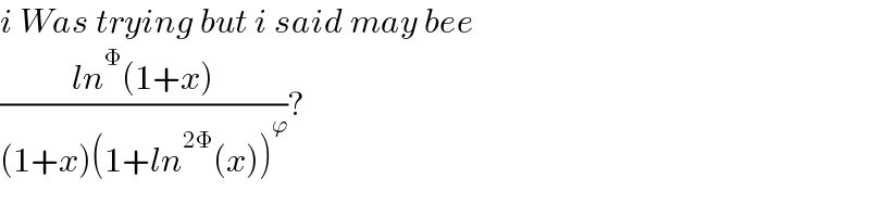 i Was trying but i said may bee  ((ln^Φ (1+x))/((1+x)(1+ln^(2Φ) (x))^ϕ ))?  