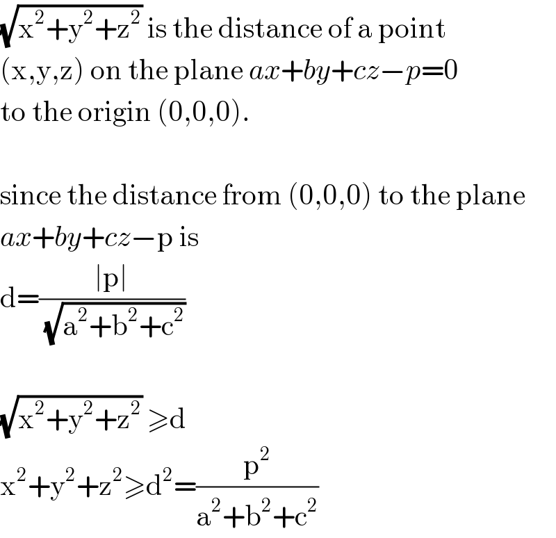 (√(x^2 +y^2 +z^2 )) is the distance of a point  (x,y,z) on the plane ax+by+cz−p=0  to the origin (0,0,0).     since the distance from (0,0,0) to the plane  ax+by+cz−p is  d=((∣p∣)/(√(a^2 +b^2 +c^2 )))    (√(x^2 +y^2 +z^2 )) ≥d  x^2 +y^2 +z^2 ≥d^2 =(p^2 /(a^2 +b^2 +c^2 ))  