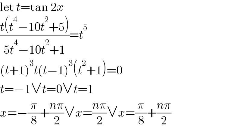 let t=tan 2x  ((t(t^4 −10t^2 +5))/(5t^4 −10t^2 +1))=t^5   (t+1)^3 t(t−1)^3 (t^2 +1)=0  t=−1∨t=0∨t=1  x=−(π/8)+((nπ)/2)∨x=((nπ)/2)∨x=(π/8)+((nπ)/2)  