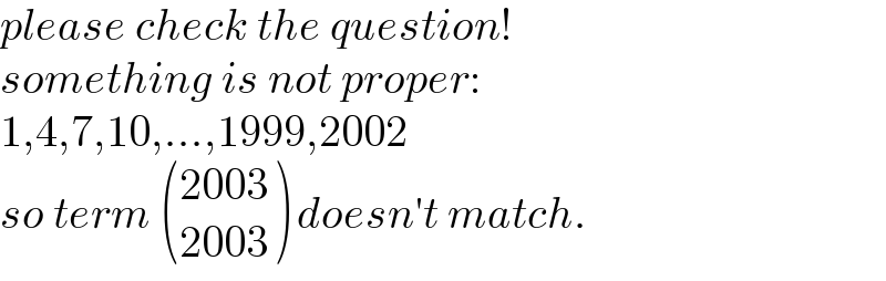 please check the question!  something is not proper:  1,4,7,10,...,1999,2002  so term  (((2003)),((2003)) ) doesn′t match.  
