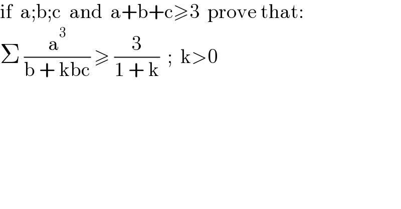 if  a;b;c  and  a+b+c≥3  prove that:  Σ (a^3 /(b + kbc)) ≥ (3/(1 + k))  ;  k>0   