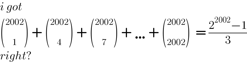 i got  ( _1 ^(2002) ) + ( _4 ^(2002) ) + ( _7 ^(2002) ) + …+ ( _(2002) ^(2002) )  = ((2^(2002) −1)/3)  right?  