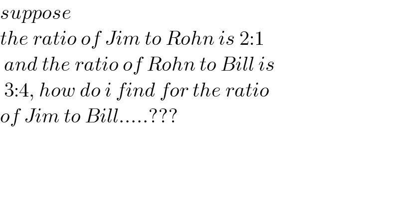 suppose   the ratio of Jim to Rohn is 2:1   and the ratio of Rohn to Bill is   3:4, how do i find for the ratio  of Jim to Bill.....???  