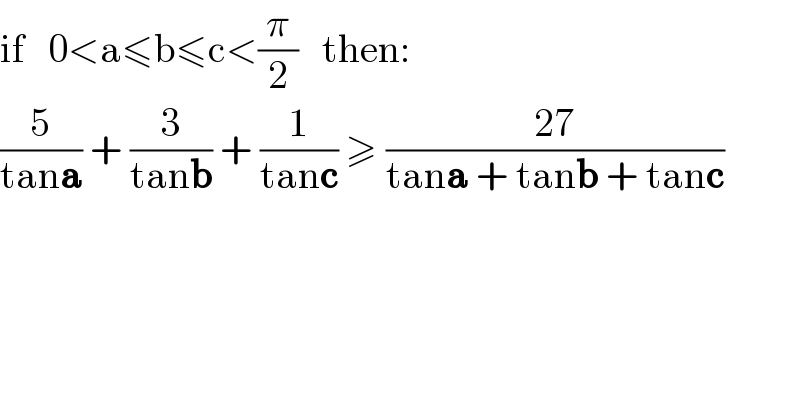 if   0<a≤b≤c<(π/2)   then:  (5/(tana)) + (3/(tanb)) + (1/(tanc)) ≥ ((27)/(tana + tanb + tanc))  