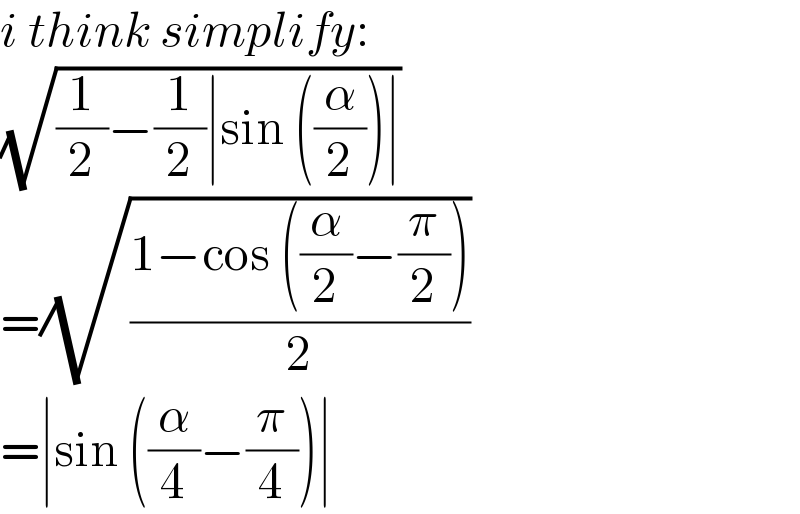 i think simplify:  (√((1/2)−(1/2)∣sin ((α/2))∣))  =(√((1−cos ((α/2)−(π/2)))/2))  =∣sin ((α/4)−(π/4))∣  