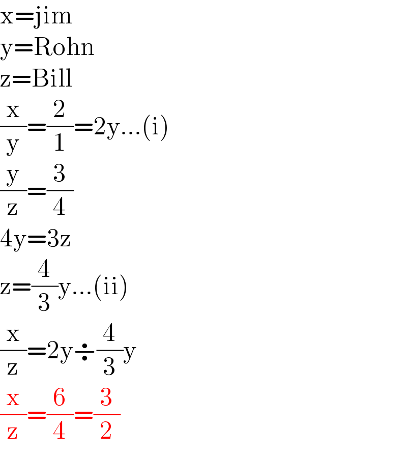x=jim  y=Rohn  z=Bill  (x/y)=(2/1)=2y...(i)  (y/z)=(3/4)  4y=3z  z=(4/3)y...(ii)  (x/z)=2y÷(4/3)y  (x/z)=(6/4)=(3/2)  